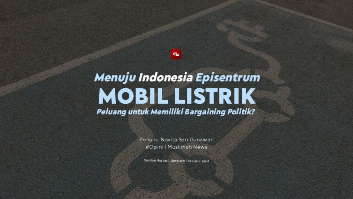 Menuju Indonesia Episentrum Mobil Listrik, Peluang untuk Memiliki BargainingPolitik? 
