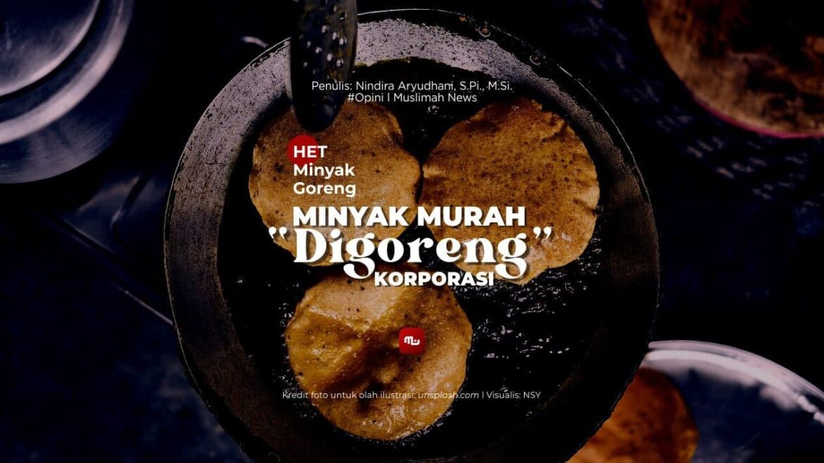 HET Minyak Goreng, Minyak Murah “Digoreng” Korporasi