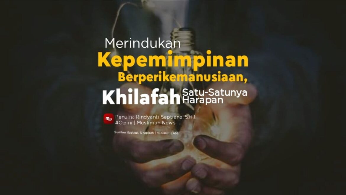 Merindukan Kepemimpinan Berperikemanusiaan, Khilafah Satu-Satunya Harapan