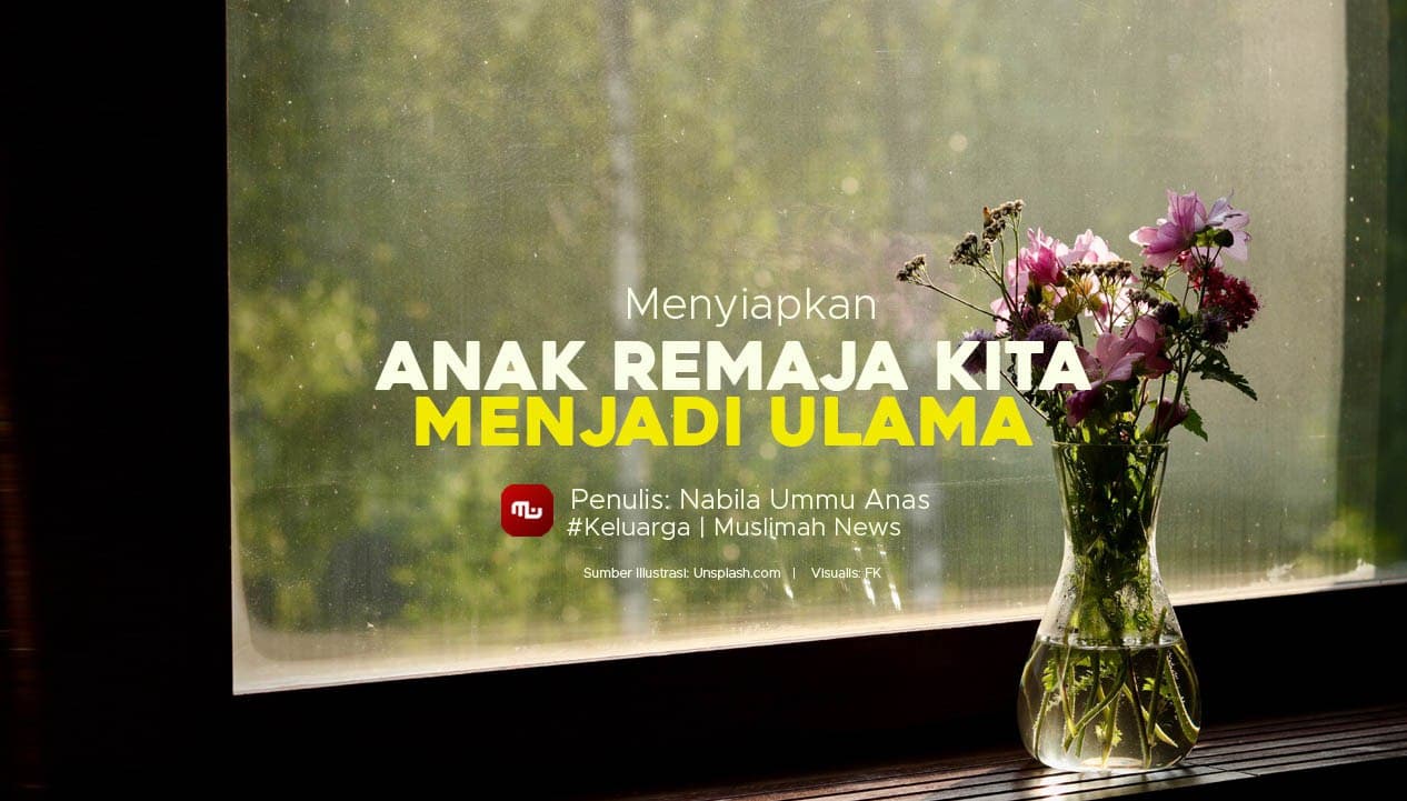 Menyiapkan Anak Remaja Kita Menjadi Ulama Pewaris Nabi