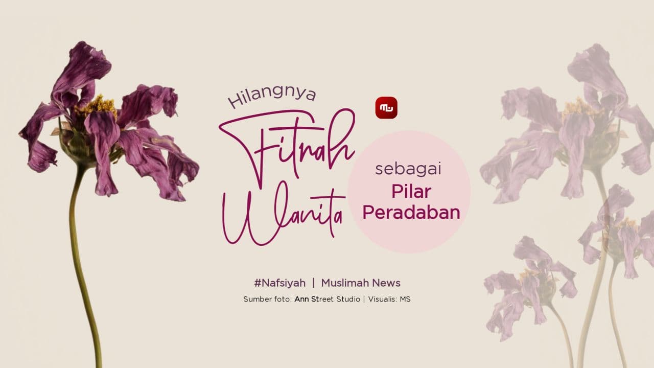 [Nafsiyah] Pilar Peradaban, Fitrah Wanita yang Telah Hilang