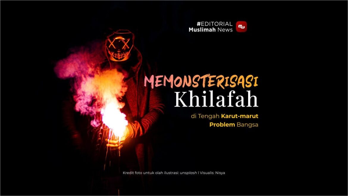 [Editorial] Memonsterisasi Khilafah di Tengah Karut Marut Problem Bangsa